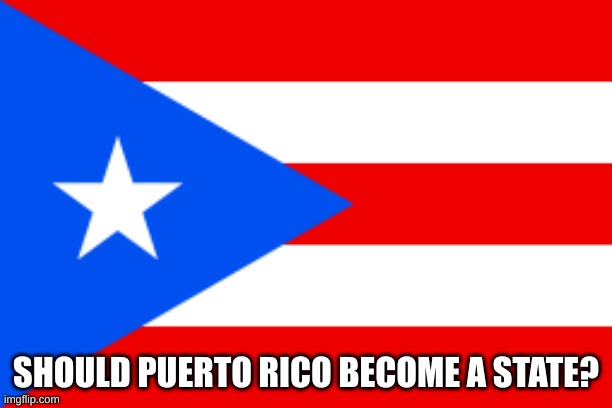 SHOULD PUERTO RICO BECOME A STATE? | image tagged in puerto rico | made w/ Imgflip meme maker