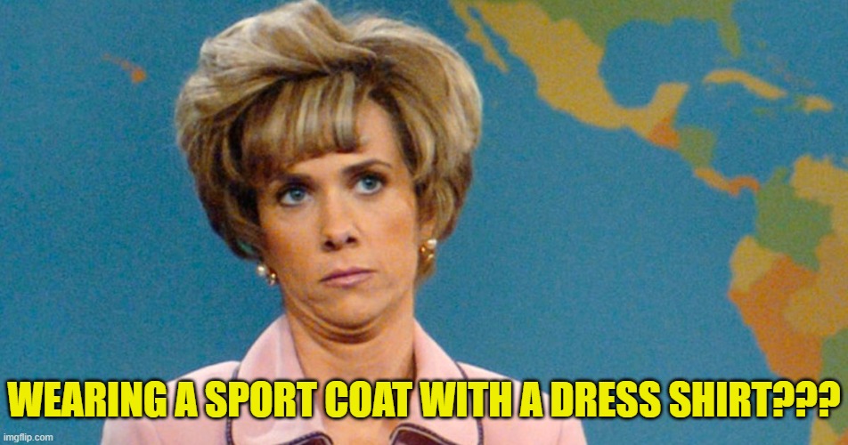 WEARING A SPORT COAT WITH A DRESS SHIRT??? | made w/ Imgflip meme maker