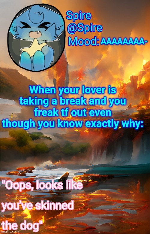 Spire's fire and water temp | AAAAAAAA-; When your lover is taking a break and you freak tf out even though you know exactly why: | image tagged in spire's fire and water temp | made w/ Imgflip meme maker