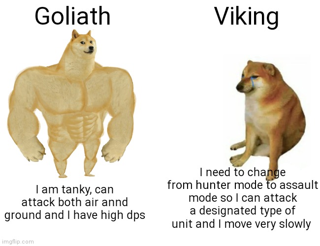 Buff Doge vs. Cheems Meme | Goliath; Viking; I need to change from hunter mode to assault mode so I can attack a designated type of unit and I move very slowly; I am tanky, can attack both air annd ground and I have high dps | image tagged in memes,buff doge vs cheems | made w/ Imgflip meme maker