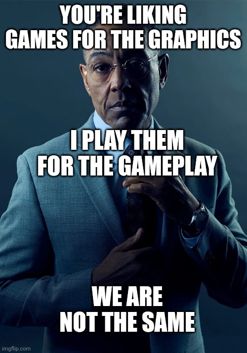 Such as fortnite | YOU'RE LIKING GAMES FOR THE GRAPHICS; I PLAY THEM FOR THE GAMEPLAY; WE ARE NOT THE SAME | image tagged in we are not the same | made w/ Imgflip meme maker