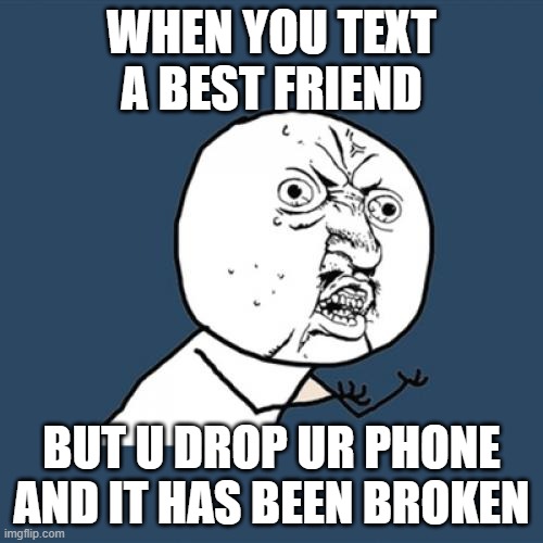 ;-; MAH PHONE IS CURRENTLY CANNOT BE TOUCHED AT THE TOP AND IT'S NOW HAVE NO WIFI COZ I HAVEN'T TURN IT ON | WHEN YOU TEXT A BEST FRIEND; BUT U DROP UR PHONE AND IT HAS BEEN BROKEN | image tagged in memes,y u no | made w/ Imgflip meme maker