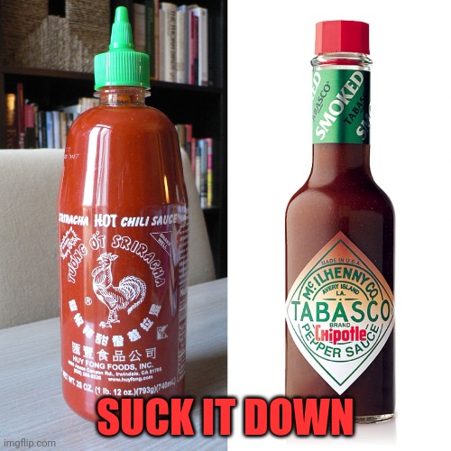 Hot sauce in my bag | SUCK IT DOWN | image tagged in hot sauce in my bag | made w/ Imgflip meme maker