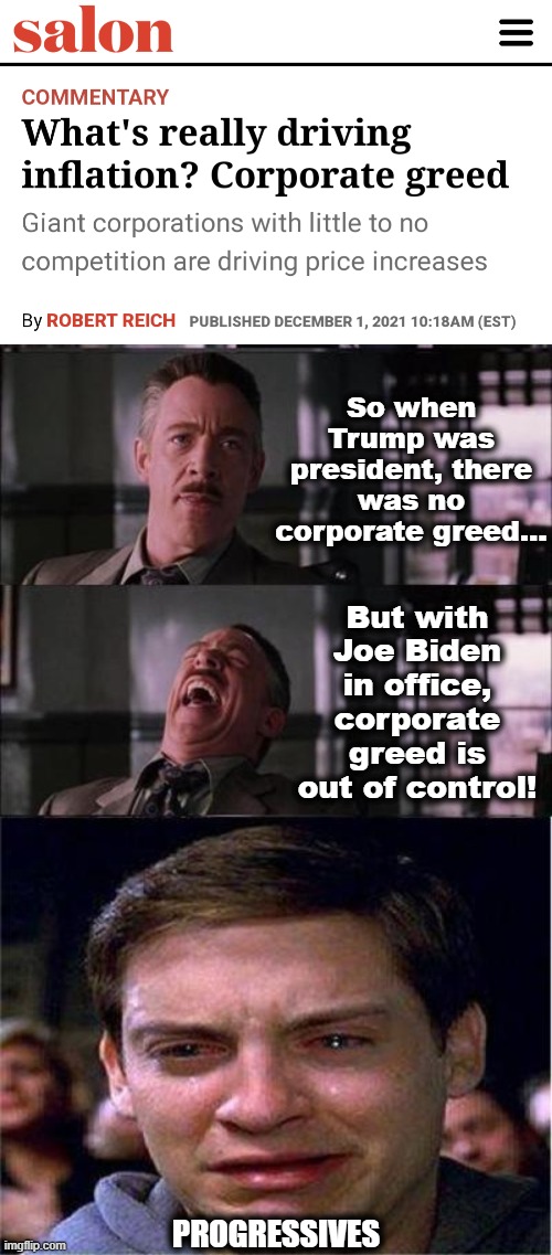 The latest from lib central: "corporate greed" is causing inflation |  So when Trump was president, there was no corporate greed... But with Joe Biden in office, corporate greed is out of control! PROGRESSIVES | image tagged in memes,peter parker cry,joe biden,corporate greed,inflation,salon | made w/ Imgflip meme maker