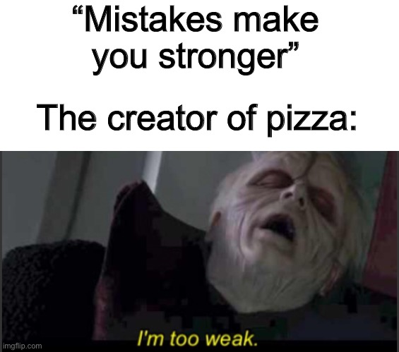 Pizza is too good | “Mistakes make you stronger”; The creator of pizza: | image tagged in i'm too weak palpatine | made w/ Imgflip meme maker