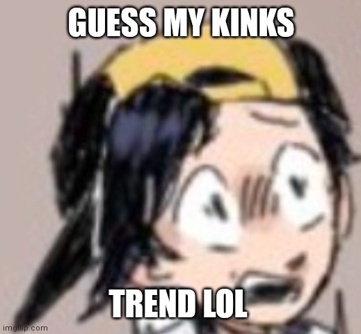 Scared Gold | GUESS MY KINKS; TREND LOL | image tagged in scared gold | made w/ Imgflip meme maker