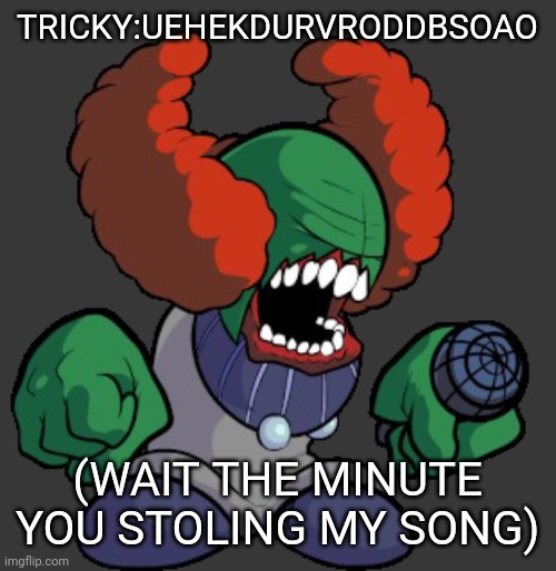 Tricky the clown | TRICKY:UEHEKDURVRODDBSOAO (WAIT THE MINUTE YOU STOLING MY SONG) | image tagged in tricky the clown | made w/ Imgflip meme maker