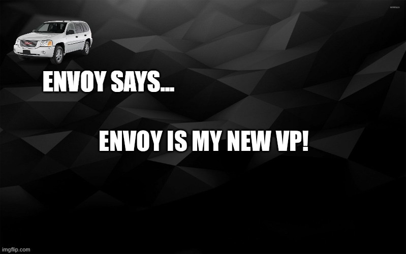 Envoy Says... | ENVOY IS MY NEW VP! | image tagged in envoy says | made w/ Imgflip meme maker