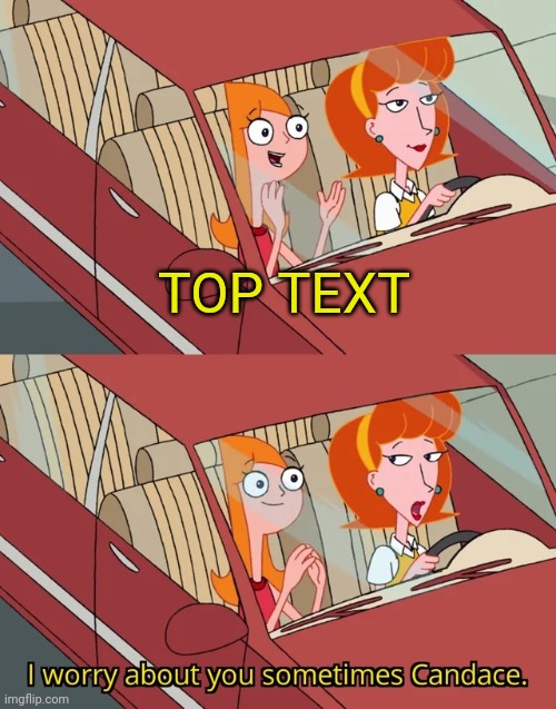 I worry about you sometimes Candace | TOP TEXT | image tagged in i worry about you sometimes candace | made w/ Imgflip meme maker