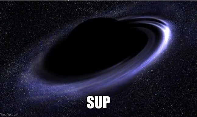 Black Hole | SUP | image tagged in black hole | made w/ Imgflip meme maker
