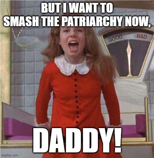 But #NotAllFeminists | BUT I WANT TO SMASH THE PATRIARCHY NOW, DADDY! | image tagged in veruca salt,feminism,patriarchy,sugar daddy,narcissism,hypocritical feminist | made w/ Imgflip meme maker