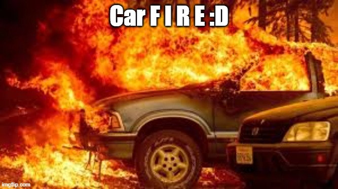 Car F I R E :D | made w/ Imgflip meme maker