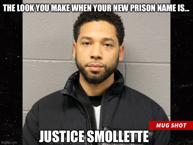 Don’t bend over for the soap… | THE LOOK YOU MAKE WHEN YOUR NEW PRISON NAME IS…; JUSTICE SMOLLETTE | image tagged in jussie smollett mugshot | made w/ Imgflip meme maker