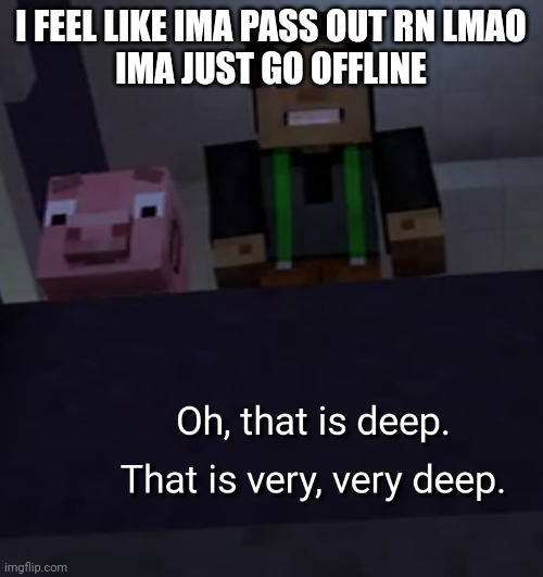 deep | I FEEL LIKE IMA PASS OUT RN LMAO
IMA JUST GO OFFLINE | image tagged in deep | made w/ Imgflip meme maker