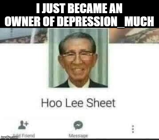 Hoo Lee Sheet | I JUST BECAME AN OWNER OF DEPRESSION_MUCH | image tagged in hoo lee sheet | made w/ Imgflip meme maker