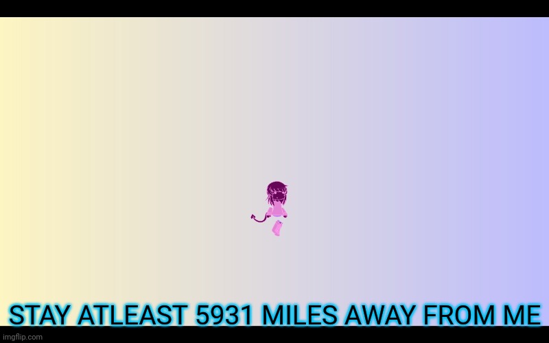 STAY ATLEAST 5931 MILES AWAY FROM ME | made w/ Imgflip meme maker