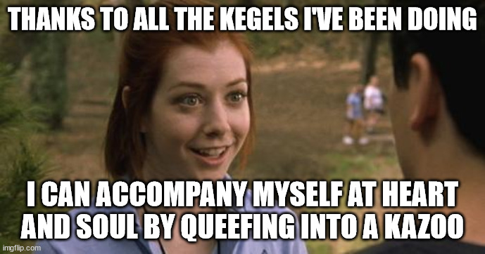 Yes, but can you do it Allegro? | THANKS TO ALL THE KEGELS I'VE BEEN DOING; I CAN ACCOMPANY MYSELF AT HEART
AND SOUL BY QUEEFING INTO A KAZOO | image tagged in band camp | made w/ Imgflip meme maker