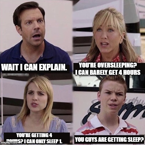 You guys are getting paid template | WAIT I CAN EXPLAIN. YOU'RE OVERSLEEPING? I CAN BARELY GET 4 HOURS YOU'RE GETTING 4 HOURS? I CAN ONLY SLEEP 1. YOU GUYS ARE GETTING SLEEP? | image tagged in you guys are getting paid template | made w/ Imgflip meme maker