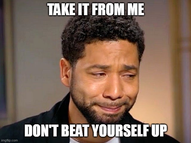 Jussie Smollett's motivational advice |  TAKE IT FROM ME; DON'T BEAT YOURSELF UP | image tagged in jussie smollet crying | made w/ Imgflip meme maker