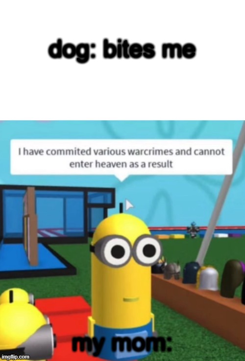 I Have Committed Various Warcrimes | dog: bites me; my mom: | image tagged in i have committed various warcrimes | made w/ Imgflip meme maker