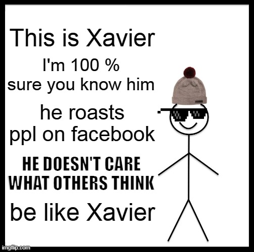 Be like Xavier my frends :) | This is Xavier; I'm 100 % sure you know him; he roasts ppl on facebook; HE DOESN'T CARE WHAT OTHERS THINK; be like Xavier | image tagged in memes,be like bill | made w/ Imgflip meme maker