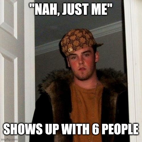 Scumbag Steve Meme |  "NAH, JUST ME"; SHOWS UP WITH 6 PEOPLE | image tagged in memes,scumbag steve | made w/ Imgflip meme maker