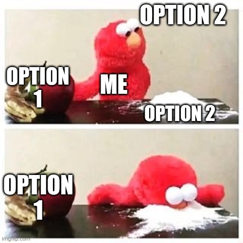 elmo cocaine | OPTION 1 OPTION 2 ME OPTION 1 OPTION 2 | image tagged in elmo cocaine | made w/ Imgflip meme maker