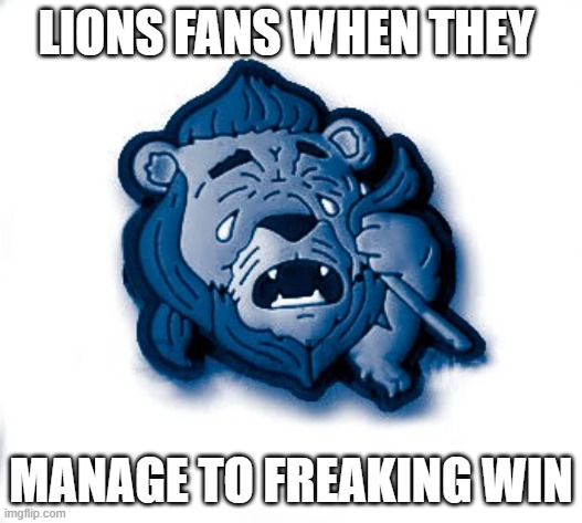 Detroit Lions | LIONS FANS WHEN THEY; MANAGE TO FREAKING WIN | image tagged in detroit lions | made w/ Imgflip meme maker