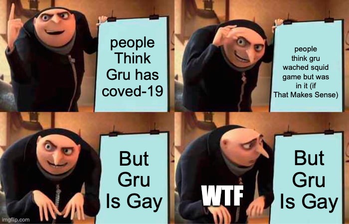 Gru Is Gay |  people think gru wached squid game but was in it (if That Makes Sense); people Think Gru has coved-19; But Gru Is Gay; But Gru Is Gay; WTF | image tagged in memes,gru's plan | made w/ Imgflip meme maker