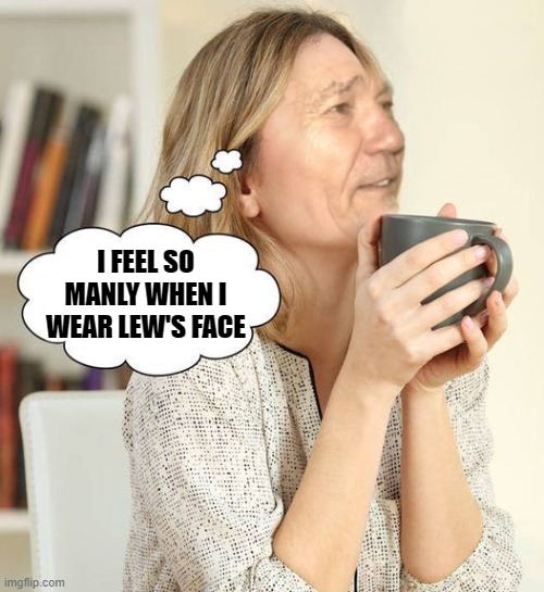 I FEEL SO MANLY WHEN I WEAR LEW'S FACE | made w/ Imgflip meme maker