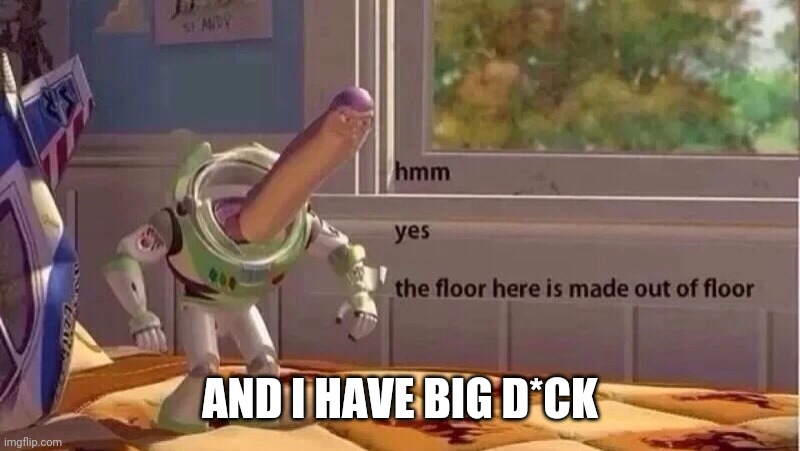 hmmm yes | AND I HAVE BIG D*CK | image tagged in hmmm yes | made w/ Imgflip meme maker