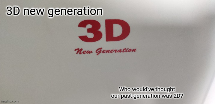 Bruh | 3D new generation; Who would've thought our past generation was 2D? | image tagged in funny | made w/ Imgflip meme maker