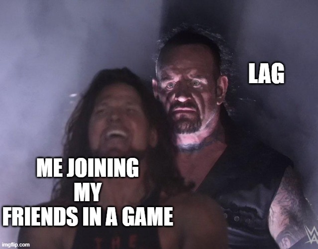 undertaker | LAG; ME JOINING MY FRIENDS IN A GAME | image tagged in undertaker | made w/ Imgflip meme maker