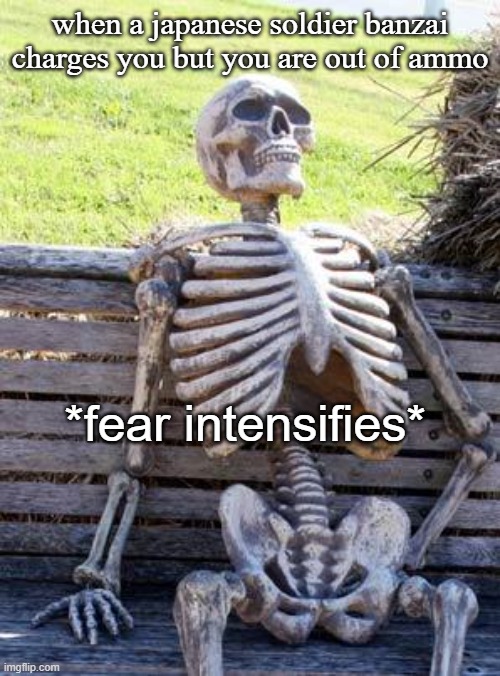 Waiting Skeleton | when a japanese soldier banzai charges you but you are out of ammo; *fear intensifies* | image tagged in memes,waiting skeleton,imperialjapan | made w/ Imgflip meme maker