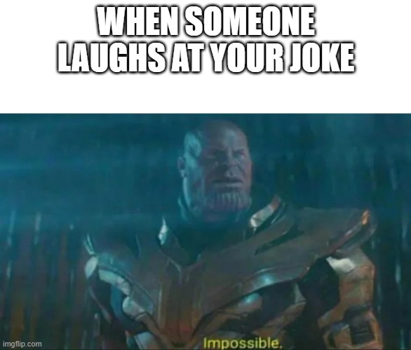 Thanos Impossible | WHEN SOMEONE LAUGHS AT YOUR JOKE | image tagged in thanos impossible | made w/ Imgflip meme maker