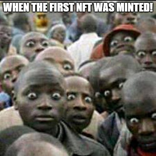 HISTORY MADE | WHEN THE FIRST NFT WAS MINTED! | image tagged in these how people look when they see soldiers passing by | made w/ Imgflip meme maker