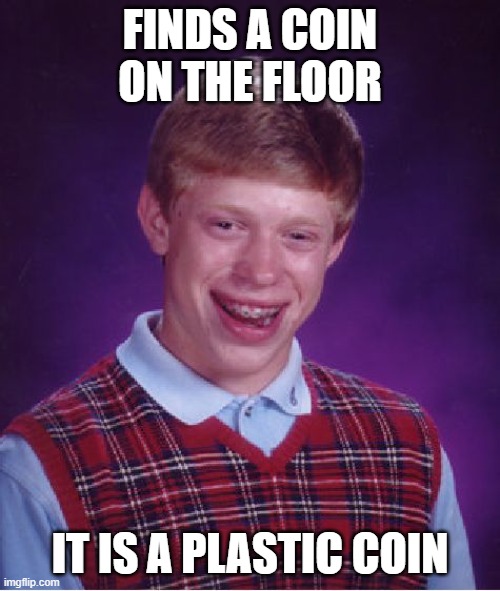 Bad Luck Brian | FINDS A COIN ON THE FLOOR; IT IS A PLASTIC COIN | image tagged in memes,bad luck brian | made w/ Imgflip meme maker