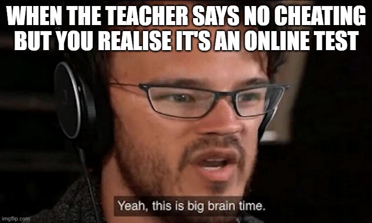 Big Brain Time | WHEN THE TEACHER SAYS NO CHEATING BUT YOU REALISE IT'S AN ONLINE TEST | image tagged in big brain time | made w/ Imgflip meme maker