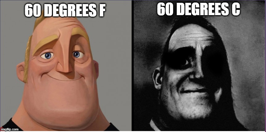 R | 60 DEGREES C; 60 DEGREES F | image tagged in mr incredible those who know | made w/ Imgflip meme maker