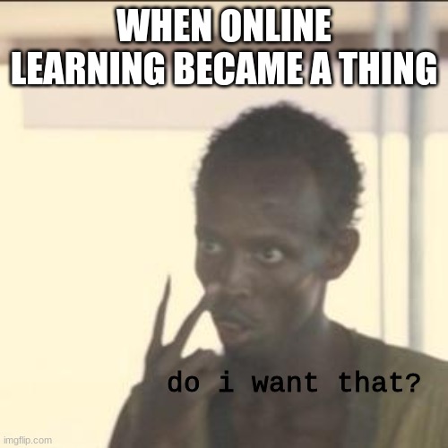 i miss snow days | WHEN ONLINE LEARNING BECAME A THING; do i want that? | image tagged in memes,look at me | made w/ Imgflip meme maker