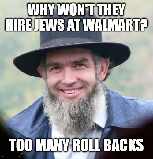 Amish | WHY WON'T THEY HIRE JEWS AT WALMART? TOO MANY ROLL BACKS | image tagged in amish | made w/ Imgflip meme maker