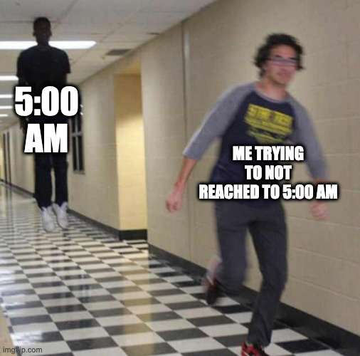 floating boy chasing running boy | 5:00 AM; ME TRYING TO NOT REACHED TO 5:00 AM | image tagged in floating boy chasing running boy,memes,funny,relatable,memenade,fun | made w/ Imgflip meme maker