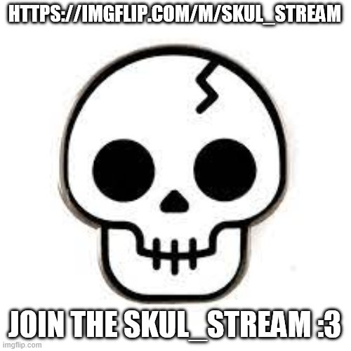 skull stream ad | HTTPS://IMGFLIP.COM/M/SKUL_STREAM; JOIN THE SKUL_STREAM :3 | image tagged in skull stream ad | made w/ Imgflip meme maker