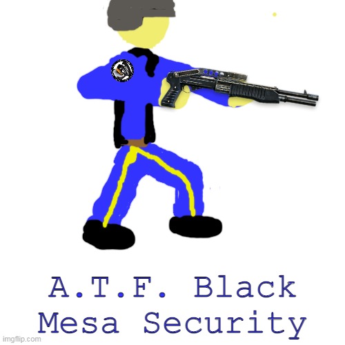 My OCs, A.T.F. Black Mesa Security | A.T.F. Black Mesa Security | image tagged in memes,blank transparent square | made w/ Imgflip meme maker