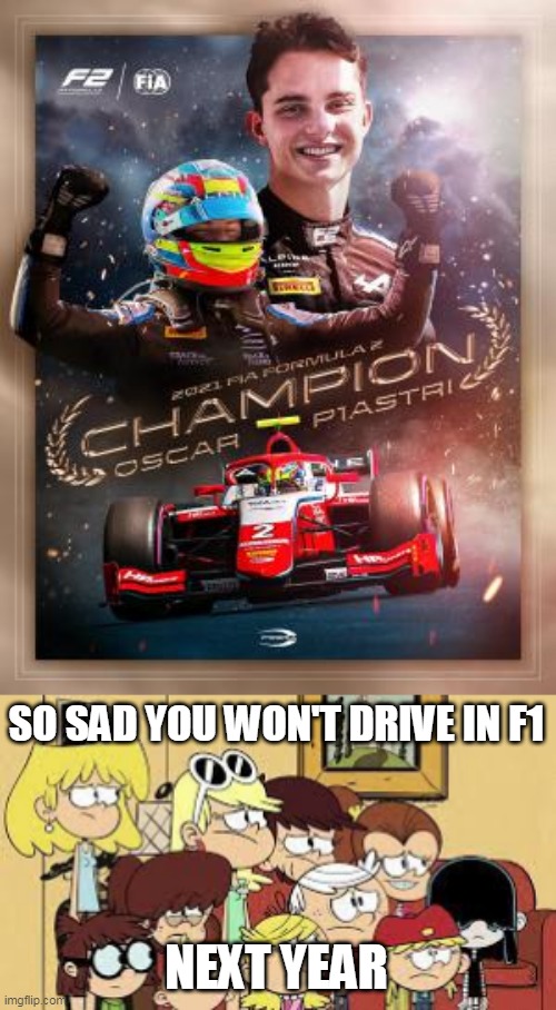 Oscar Piastri The F2 Champion of 2021 | SO SAD YOU WON'T DRIVE IN F1; NEXT YEAR | image tagged in the loud house | made w/ Imgflip meme maker