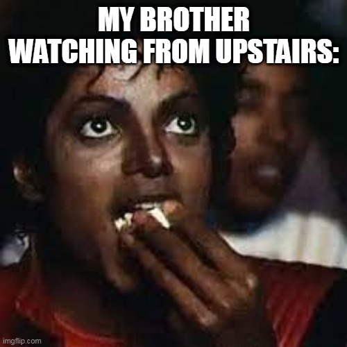 MY BROTHER WATCHING FROM UPSTAIRS: | made w/ Imgflip meme maker