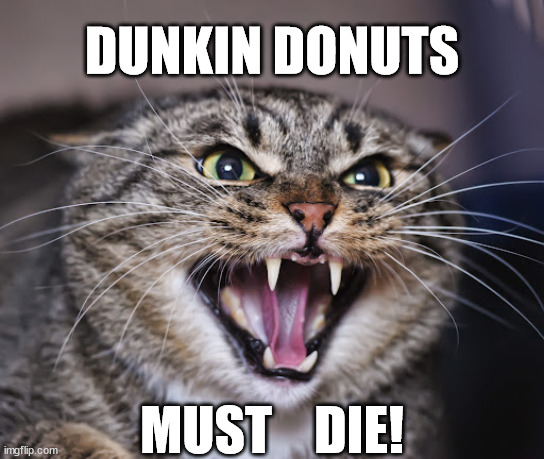 DUNKIN DONUTS MUST    DIE! | made w/ Imgflip meme maker