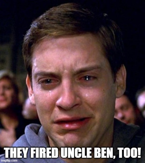 crying peter parker | THEY FIRED UNCLE BEN, TOO! | image tagged in crying peter parker | made w/ Imgflip meme maker