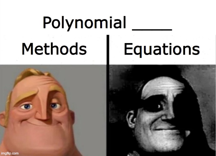 bro I swear this is true | Polynomial ____; Methods; Equations | image tagged in teacher's copy,polynomials,math,memes,funny,fun | made w/ Imgflip meme maker