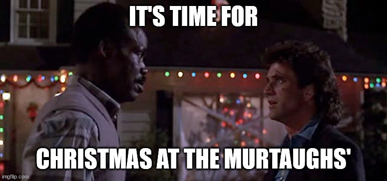 lethal weapon | IT'S TIME FOR; CHRISTMAS AT THE MURTAUGHS' | image tagged in christmas memes | made w/ Imgflip meme maker